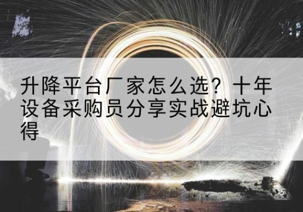 襄垣升降平台厂家-怎么选？十年设备采购员分享实战避坑心得