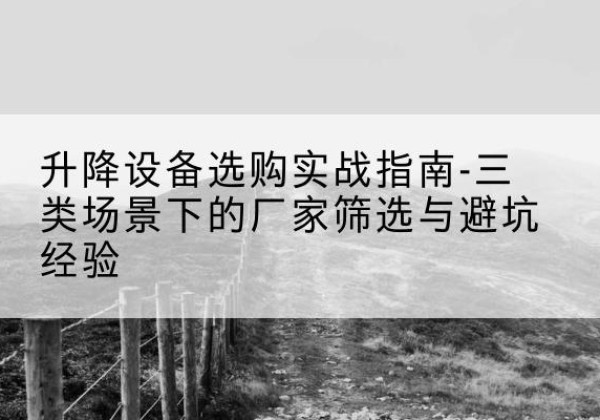 襄垣移动式升降机厂家推荐-升降设备选购实战指南-三类场景下的厂家筛选与避坑经验