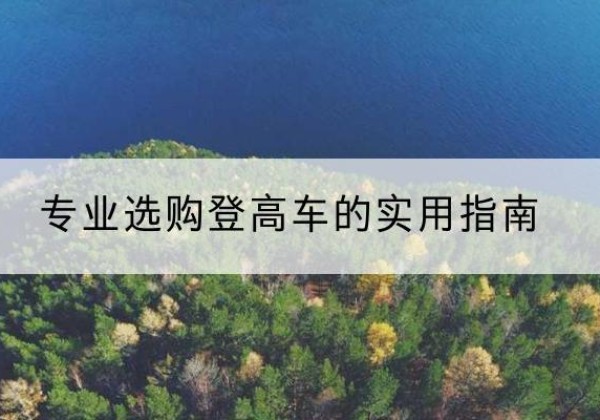 襄垣电动登高车厂家推荐-专业选购登高车的实用指南