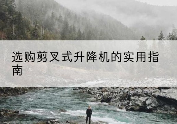 襄垣剪叉式升降机怎么选-选购剪叉式升降机的实用指南